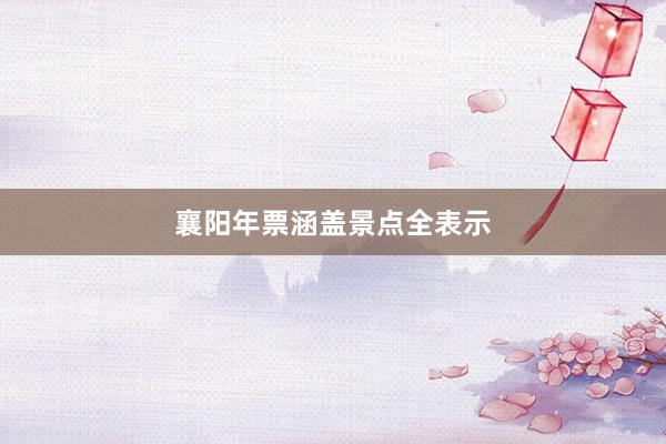 襄阳年票涵盖景点全表示