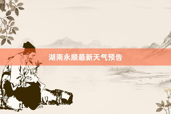 湖南永顺最新天气预告