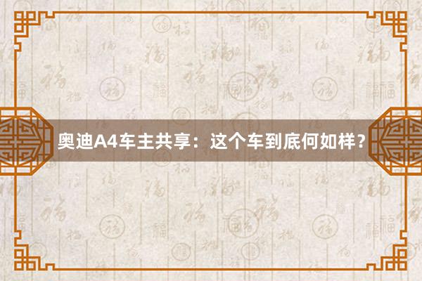 奥迪A4车主共享：这个车到底何如样？
