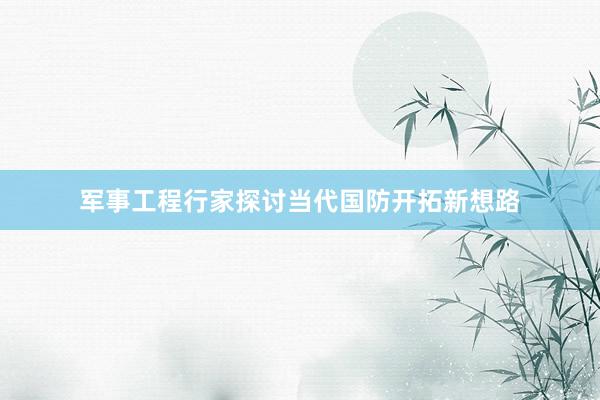 军事工程行家探讨当代国防开拓新想路