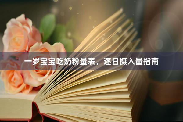 一岁宝宝吃奶粉量表，逐日摄入量指南