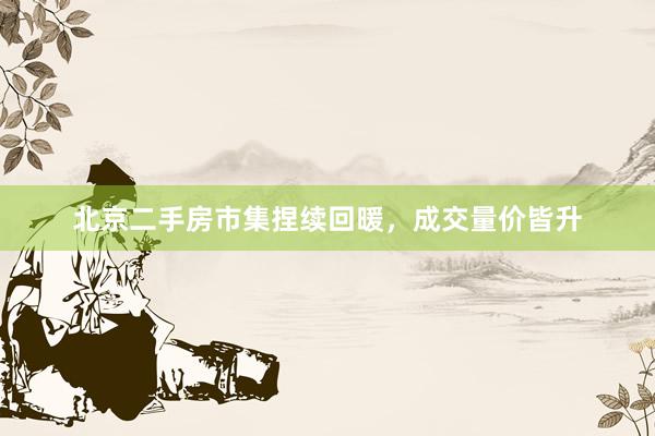 北京二手房市集捏续回暖，成交量价皆升