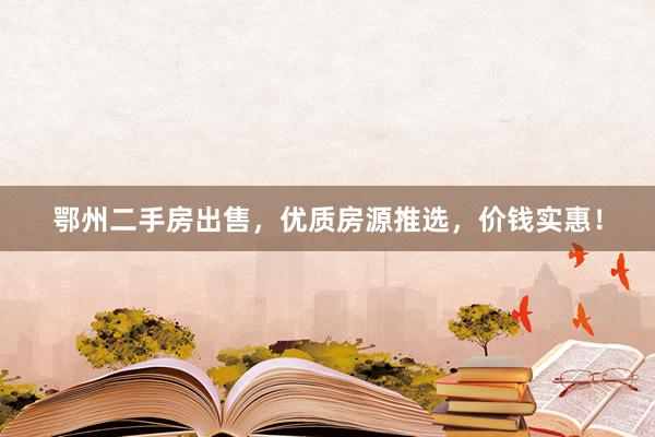 鄂州二手房出售，优质房源推选，价钱实惠！
