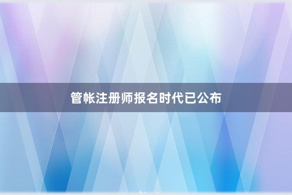 管帐注册师报名时代已公布