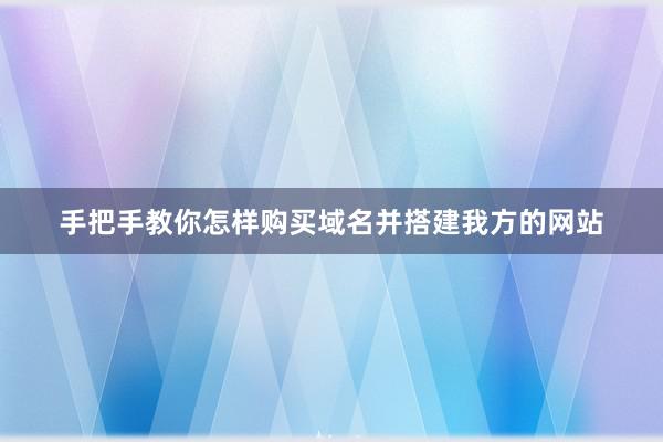 手把手教你怎样购买域名并搭建我方的网站