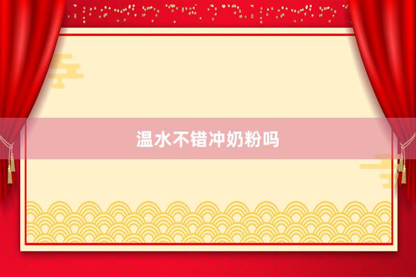 温水不错冲奶粉吗