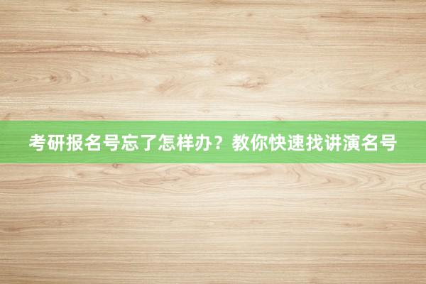 考研报名号忘了怎样办？教你快速找讲演名号
