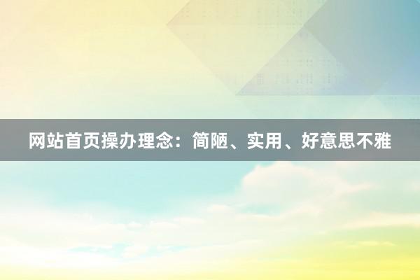 网站首页操办理念：简陋、实用、好意思不雅