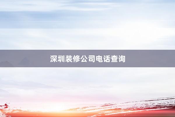 深圳装修公司电话查询