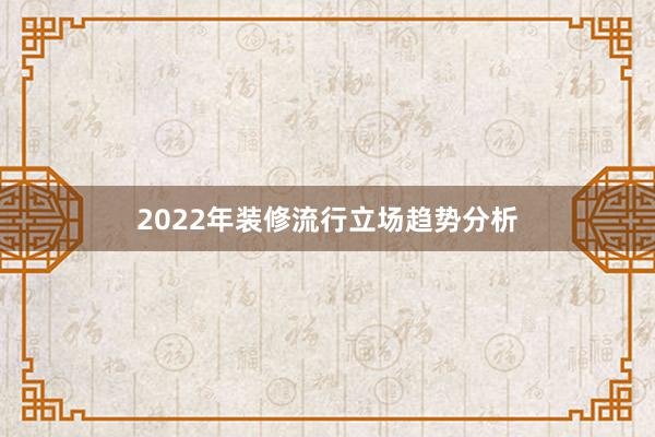 2022年装修流行立场趋势分析