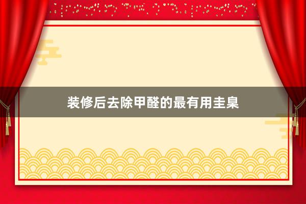 装修后去除甲醛的最有用圭臬