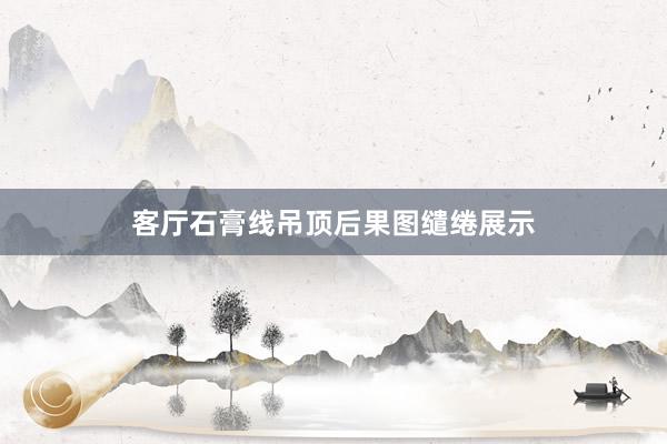 客厅石膏线吊顶后果图缱绻展示